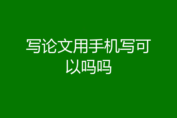 写论文用手机写可以吗吗
