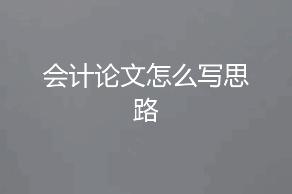 会计论文怎么写思路