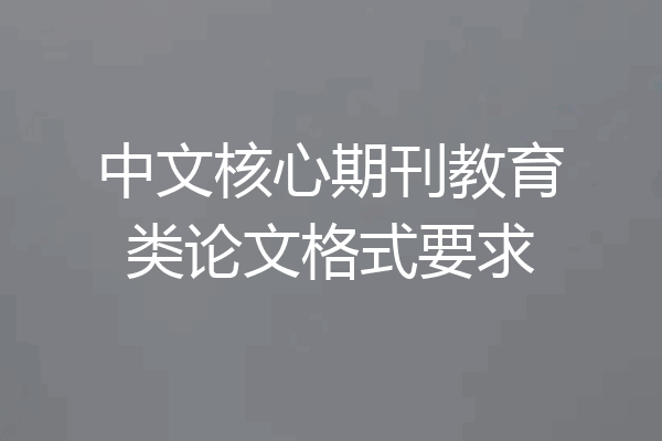 中文核心期刊教育类论文格式要求