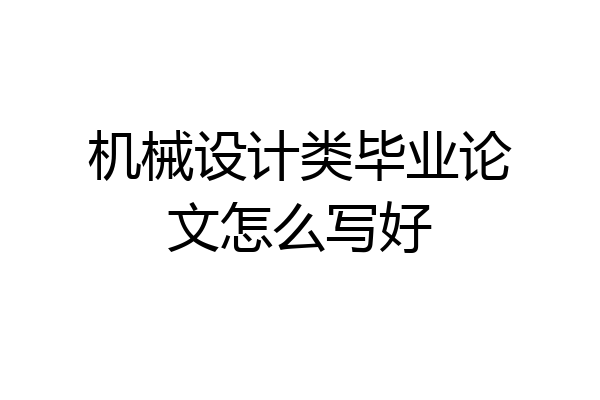 机械设计类毕业论文怎么写好