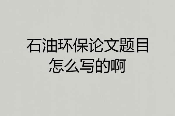 石油环保论文题目怎么写的啊