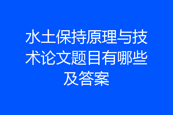 水土保持原理与技术论文题目有哪些及答案