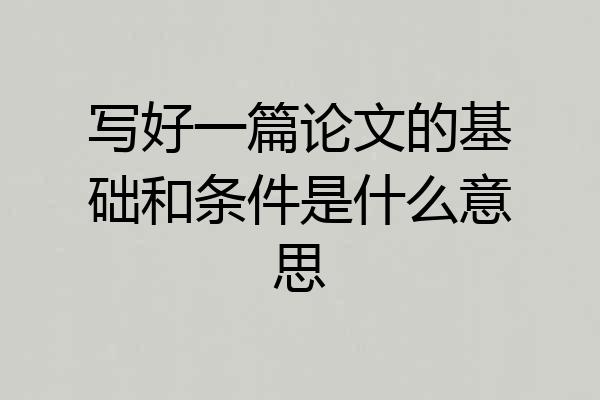 写好一篇论文的基础和条件是什么意思