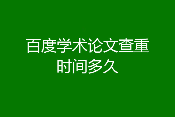百度学术论文查重时间多久
