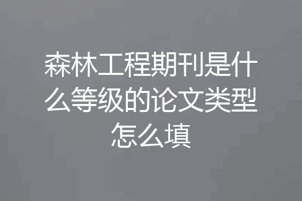 森林工程期刊是什么等级的论文类型怎么填