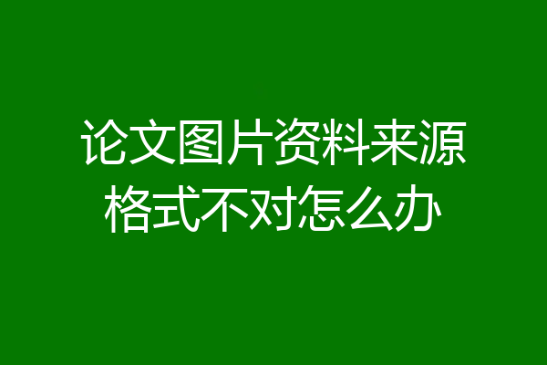 论文图片资料来源格式不对怎么办
