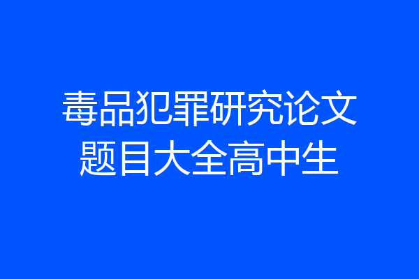 毒品犯罪研究论文题目大全高中生