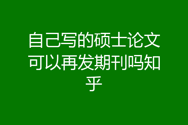 自己写的硕士论文可以再发期刊吗知乎