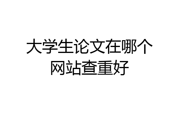 大学生论文在哪个网站查重好