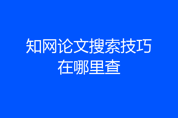 知网论文搜索技巧在哪里查