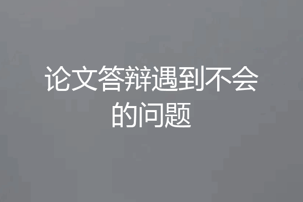 论文答辩遇到不会的问题