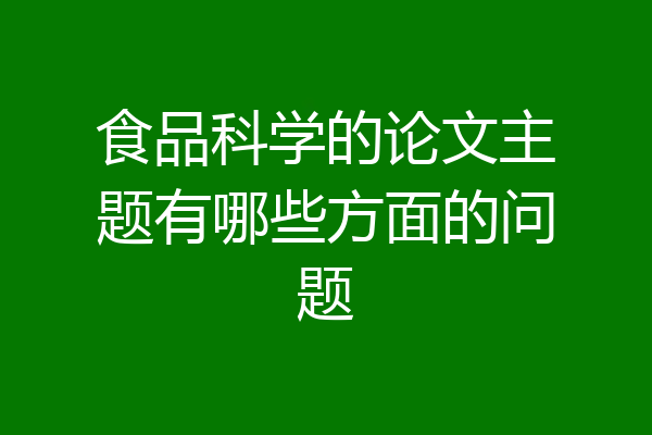 食品科学的论文主题有哪些方面的问题