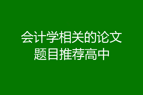 会计学相关的论文题目推荐高中