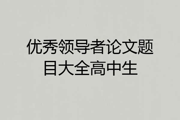 优秀领导者论文题目大全高中生