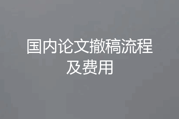 国内论文撤稿流程及费用