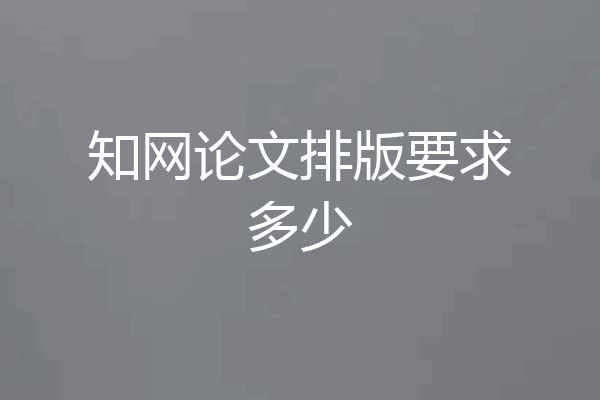知网论文排版要求多少