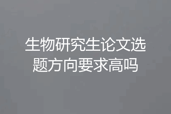 生物研究生论文选题方向要求高吗