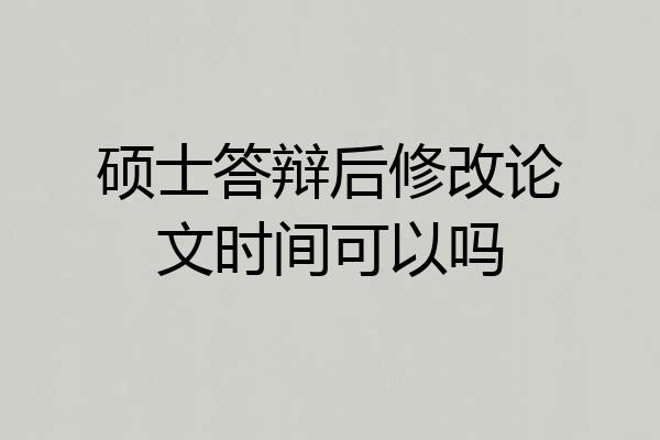 硕士答辩后修改论文时间可以吗