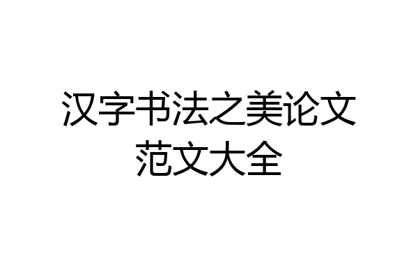 汉字书法之美论文范文大全