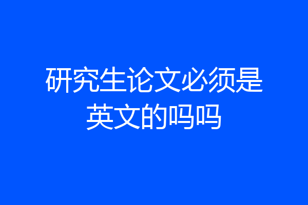 研究生论文必须是英文的吗吗