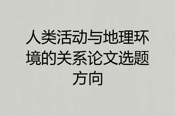 人类活动与地理环境的关系论文选题方向