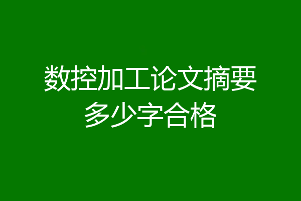 数控加工论文摘要多少字合格