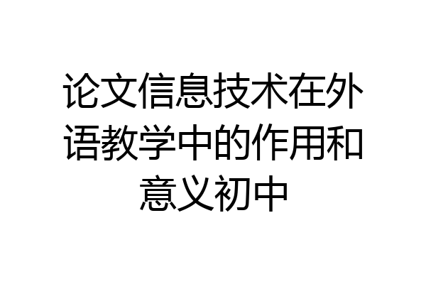 论文信息技术在外语教学中的作用和意义初中