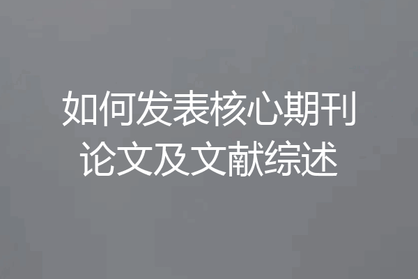 如何发表核心期刊论文及文献综述