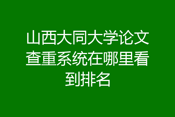 山西大同大学论文查重系统在哪里看到排名