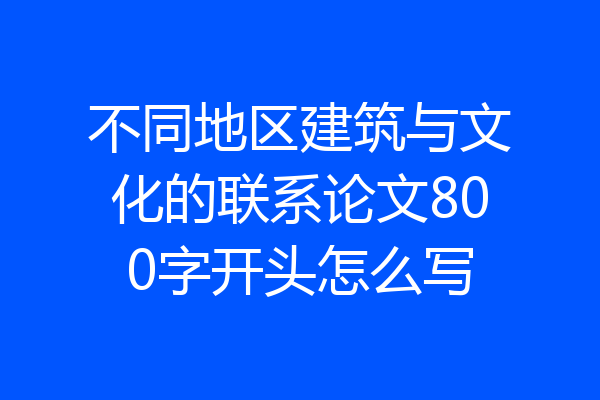 不同地区建筑与文化的联系论文800字开头怎么写