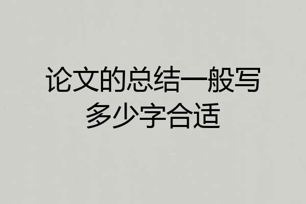 论文的总结一般写多少字合适