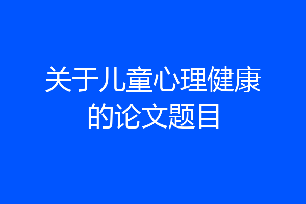 关于儿童心理健康的论文题目