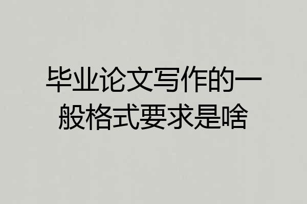 毕业论文写作的一般格式要求是啥