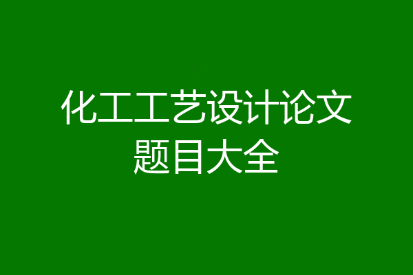 化工工艺设计论文题目大全