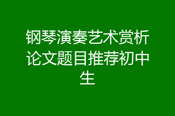 钢琴演奏艺术赏析论文题目推荐初中生