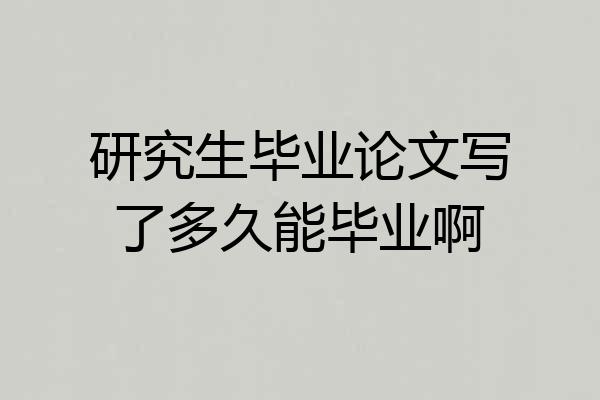 研究生毕业论文写了多久能毕业啊