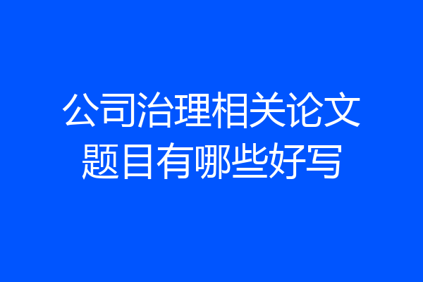 公司治理相关论文题目有哪些好写