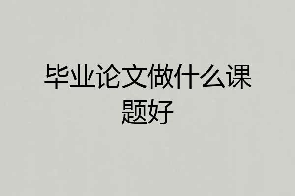 毕业论文做什么课题好