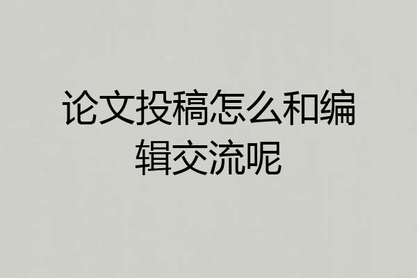 论文投稿怎么和编辑交流呢