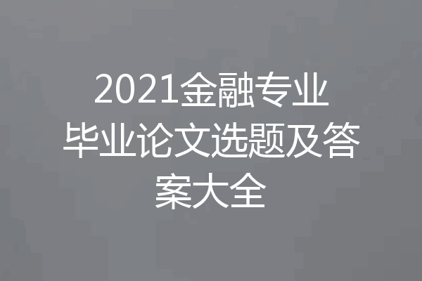 2021金融专业毕业论文选题及答案大全