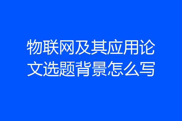 物联网及其应用论文选题背景怎么写