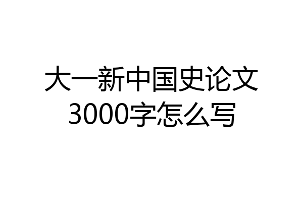 大一新中国史论文3000字怎么写