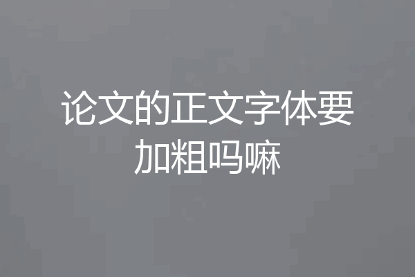 论文的正文字体要加粗吗嘛