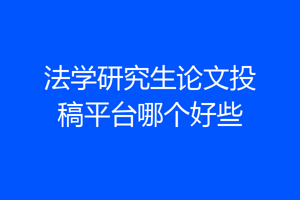 法学研究生论文投稿平台哪个好些