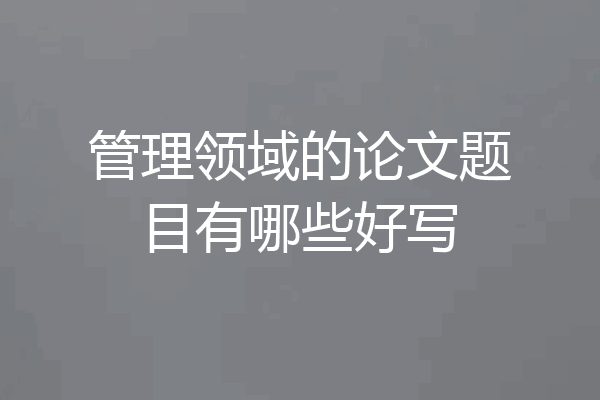 管理领域的论文题目有哪些好写