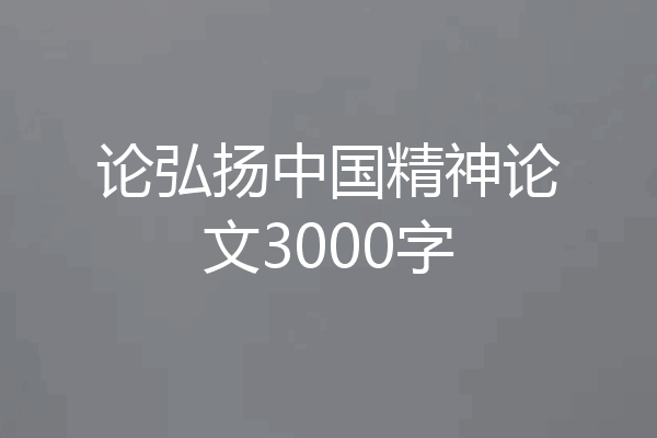 论弘扬中国精神论文3000字