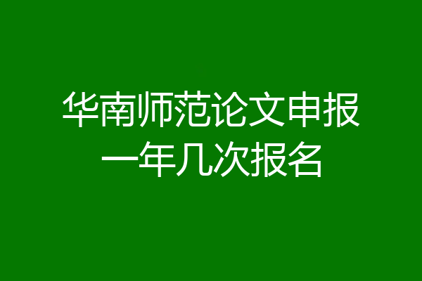 华南师范论文申报一年几次报名