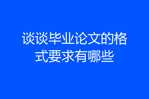 谈谈毕业论文的格式要求有哪些