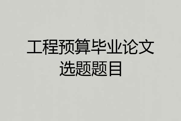 工程预算毕业论文选题题目