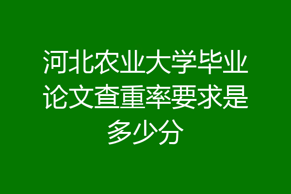 河北农业大学毕业论文查重率要求是多少分